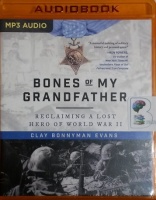 Bones of My Grandfather - Reclaiming A Lost Hero of World War II written by Clay Bonnyman Evans performed by Clay Bonnyman Evans on MP3 CD (Unabridged)